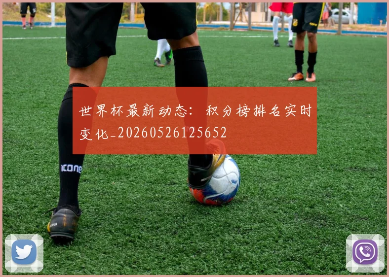 世界杯最新动态：积分榜排名实时变化_20260526125652
