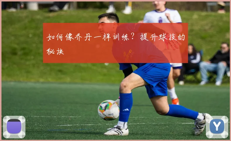 如何像乔丹一样训练？提升球技的秘诀