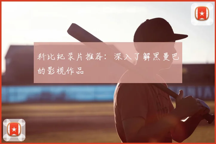 科比纪录片推荐：深入了解黑曼巴的影视作品
