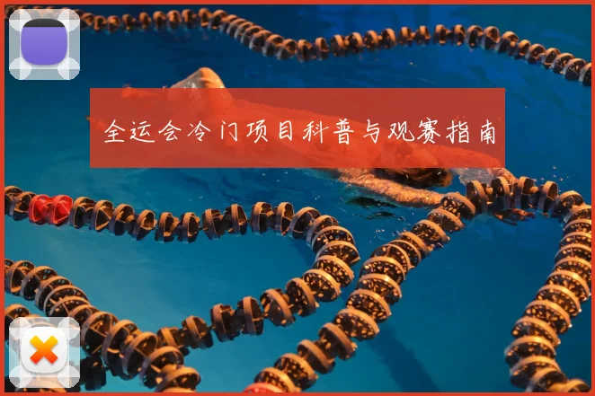 全运会冷门项目科普与观赛指南