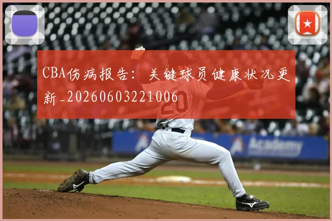 CBA伤病报告：关键球员健康状况更新_20260603221006