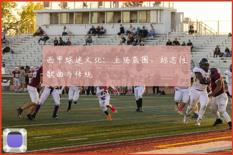 西甲球迷文化:主场氛围、标志性歌曲与传统