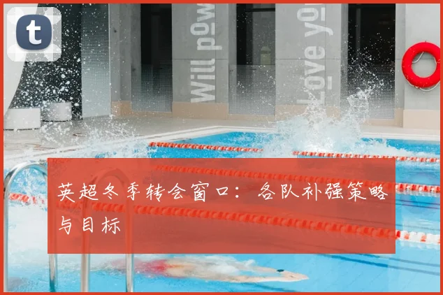 英超冬季转会窗口：各队补强策略与目标