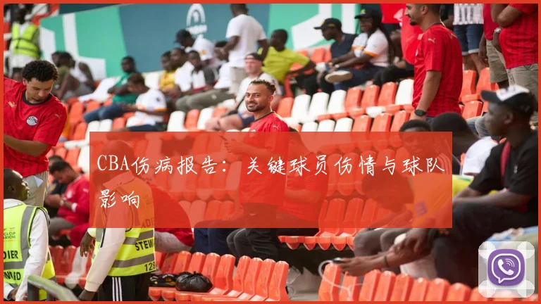 CBA伤病报告：关键球员伤情与球队影响