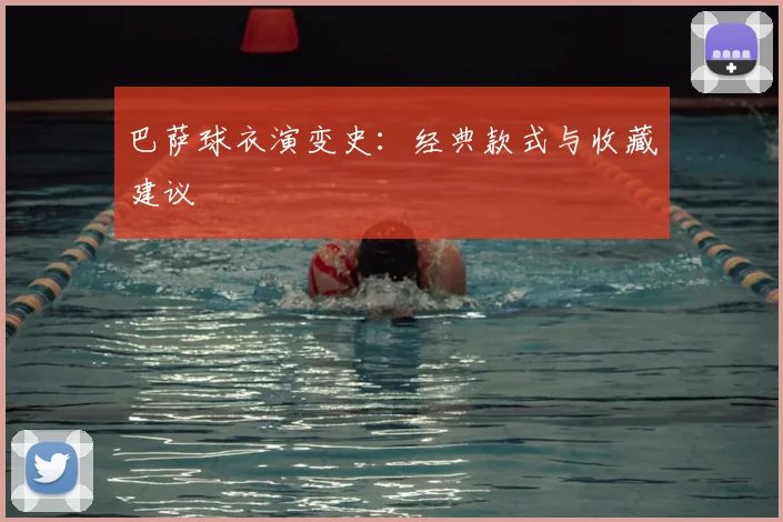 巴萨球衣演变史:经典款式与收藏建议