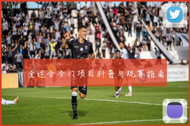 全运会冷门项目科普与观赛指南