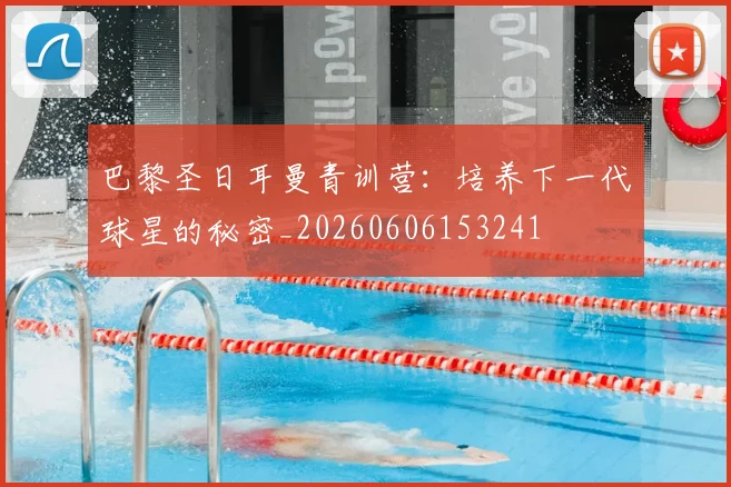 巴黎圣日耳曼青训营:培养下一代球星的秘密_20260606153241
