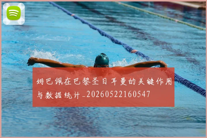 姆巴佩在巴黎圣日耳曼的关键作用与数据统计_20260522160547
