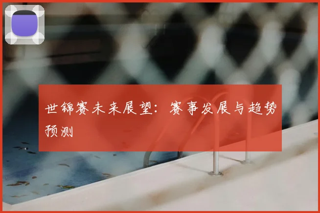 世锦赛未来展望：赛事发展与趋势预测