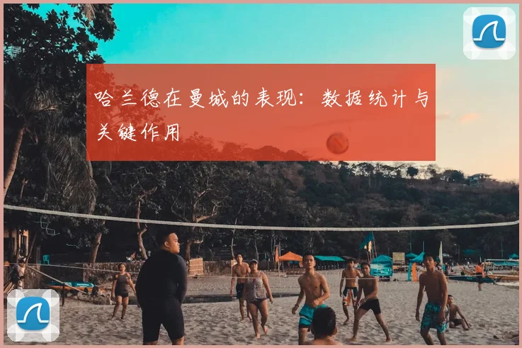 哈兰德在曼城的表现：数据统计与关键作用