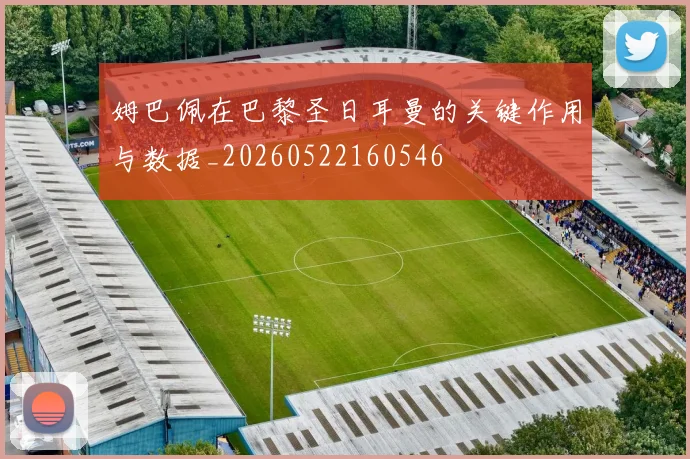 姆巴佩在巴黎圣日耳曼的关键作用与数据_20260522160546