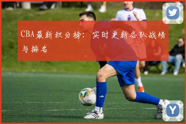 CBA最新积分榜:实时更新各队战绩与排名