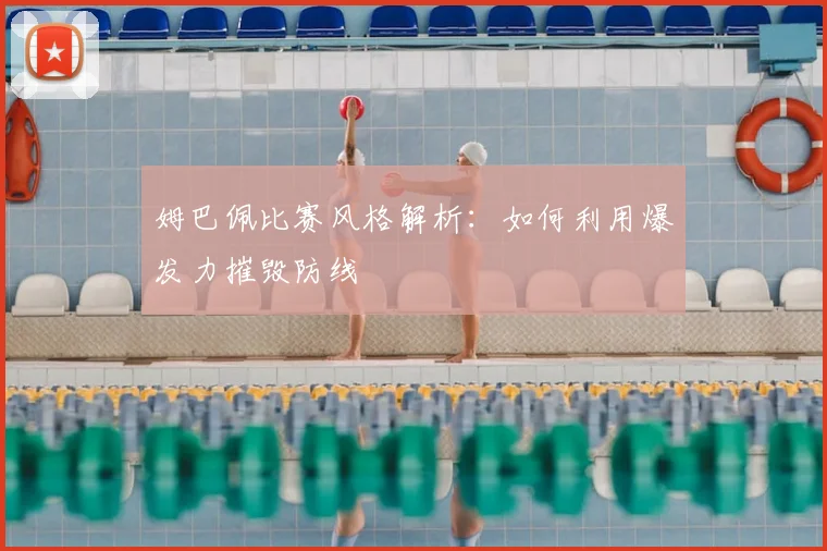 姆巴佩比赛风格解析：如何利用爆发力摧毁防线