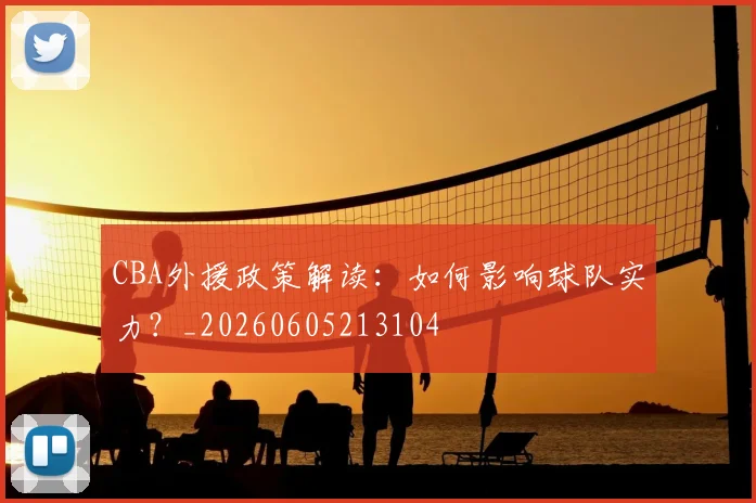 CBA外援政策解读：如何影响球队实力？_20260605213104