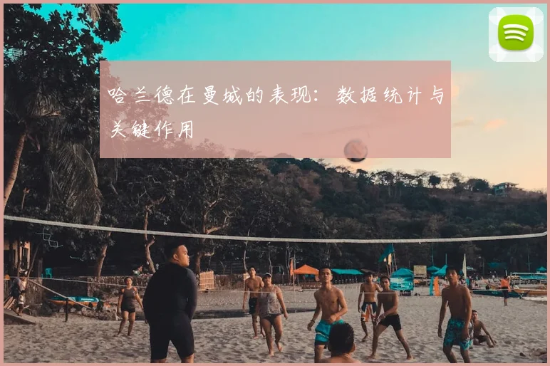 哈兰德在曼城的表现:数据统计与关键作用