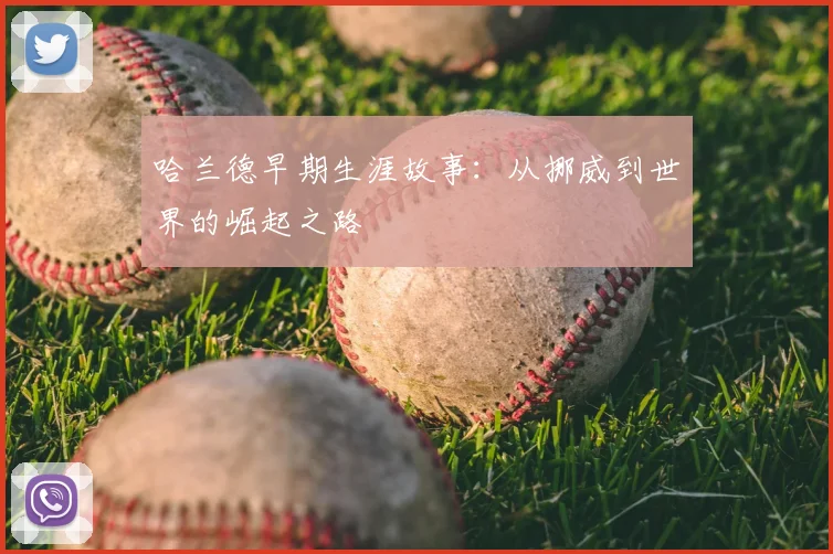 哈兰德早期生涯故事：从挪威到世界的崛起之路