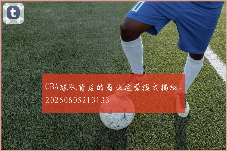 CBA球队背后的商业运营模式揭秘_20260605213133