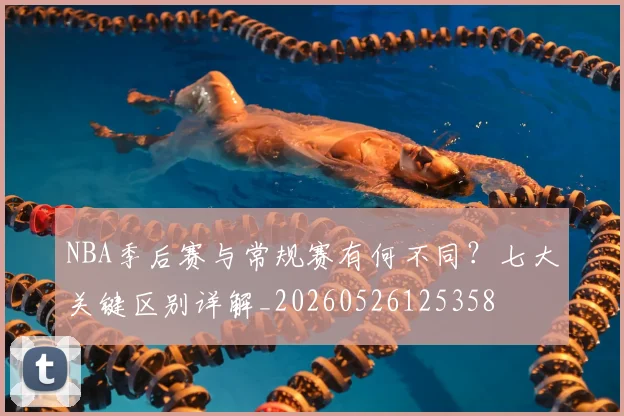 NBA季后赛与常规赛有何不同?七大关键区别详解_20260526125358