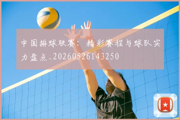 中国排球联赛：精彩赛程与球队实力盘点_20260526143250