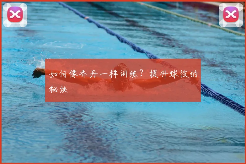 如何像乔丹一样训练？提升球技的秘诀
