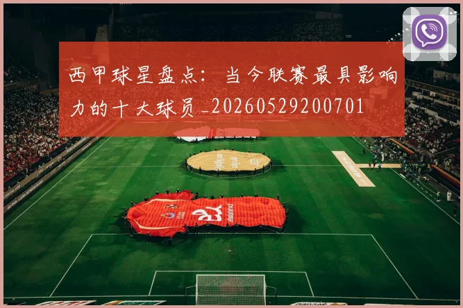 西甲球星盘点：当今联赛最具影响力的十大球员_20260529200701